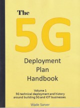 The 5G Deployment Plan Handbook: Volume 1, 5G technical deployment and history around building 5G and IOT businesses. (5G Deployment Handbook)