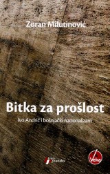 Bitka za prošlost -  Ivo Andrić i bošnjački nacionalizam