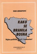 Kako se branila Bosna: vojno-politički eseji i komentari